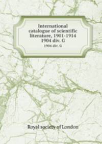 International catalogue of scientific literature, 1901-1914. 1904 div. G