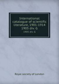 International catalogue of scientific literature, 1901-1914. 1905 div. G