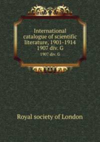 International catalogue of scientific literature, 1901-1914. 1907 div. G