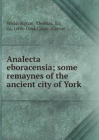 Analecta eboracensia; some remaynes of the ancient city of York