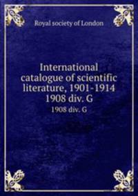 International catalogue of scientific literature, 1901-1914. 1908 div. G