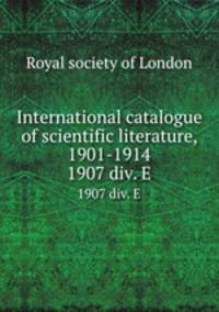 International catalogue of scientific literature, 1901-1914. 1907 div. E