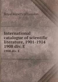 International catalogue of scientific literature, 1901-1914. 1908 div. E