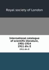International catalogue of scientific literature, 1901-1914. 1911 div. E