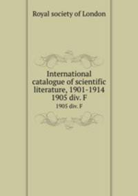 International catalogue of scientific literature, 1901-1914. 1905 div. F