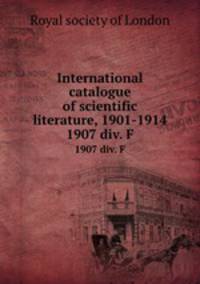 International catalogue of scientific literature, 1901-1914. 1907 div. F