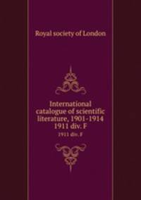 International catalogue of scientific literature, 1901-1914. 1911 div. F