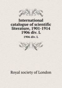 International catalogue of scientific literature, 1901-1914. 1906 div. L