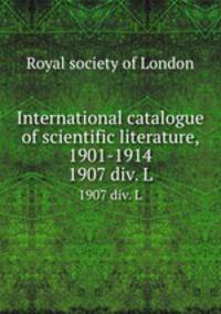 International catalogue of scientific literature, 1901-1914. 1907 div. L