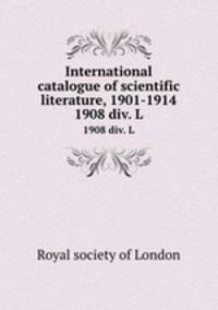 International catalogue of scientific literature, 1901-1914. 1908 div. L