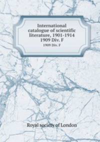 International catalogue of scientific literature, 1901-1914. 1909 Div. F