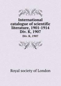 International catalogue of scientific literature, 1901-1914. Div. K, 1907
