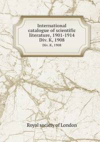 International catalogue of scientific literature, 1901-1914. Div. K, 1908