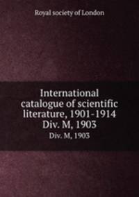 International catalogue of scientific literature, 1901-1914. Div. M, 1903
