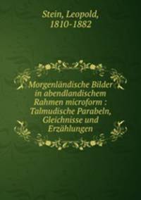 Morgenlandische Bilder in abendlandischem Rahmen microform : Talmudische Parabeln, Gleichnisse und Erzahlungen