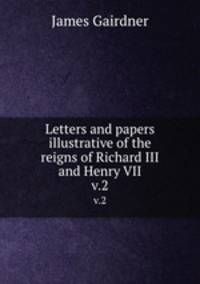 Letters and papers illustrative of the reigns of Richard III and Henry VII. v.2