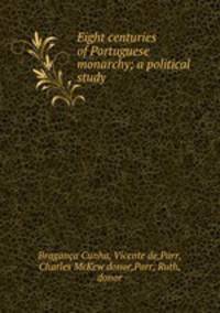 Eight centuries of Portuguese monarchy; a political study