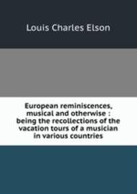 European reminiscences, musical and otherwise : being the recollections of the vacation tours of a musician in various countries