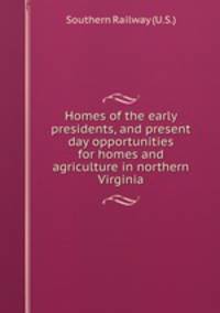Homes of the early presidents, and present day opportunities for homes and agriculture in northern Virginia