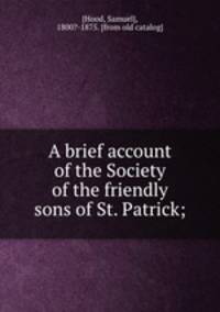 A brief account of the Society of the friendly sons of St. Patrick;