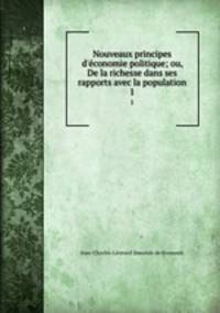 Nouveaux principes d`conomie politique. ou, De la richesse dans ses rapports avec la population. Tome 1