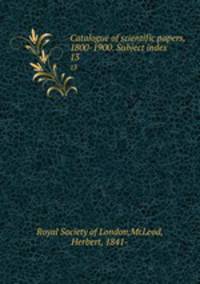 Catalogue of scientific papers, 1800-1900. Subject index. 13