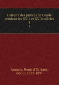 Histoire des princes de Cond pendant les XVIe et XVIIe sicles. 4