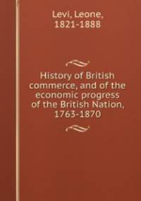 History of British commerce, and of the economic progress of the British Nation, 1763-1870