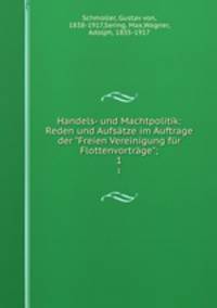 Handels- und Machtpolitik: Reden und Aufstze im Auftrage der "Freien Vereinigung fr Flottenvortrge";. 1