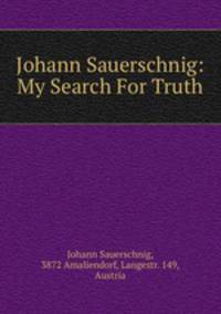Johann Sauerschnig: My Search For Truth