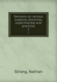 Sermons on various subjects, doctrinal, experimental and practical. 2