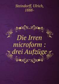 Die Irren microform : drei Aufzuge
