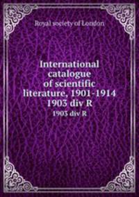 International catalogue of scientific literature, 1901-1914. 1903 div R