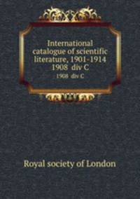 International catalogue of scientific literature, 1901-1914. 1908 div C