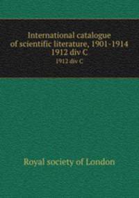 International catalogue of scientific literature, 1901-1914. 1912 div C