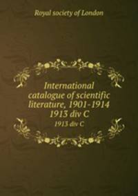 International catalogue of scientific literature, 1901-1914. 1913 div C