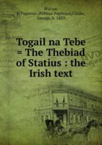 Togail na Tebe = The Thebiad of Statius : the Irish text