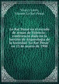 Lo Rat Penat en el escudo de armas de Valencia : conferencia dada en la Seccin de Arqueologa de la Sociedad "Lo Rat Penat" en 13 de marzo de 1900
