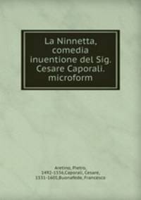 La Ninnetta, comedia & inuentione del Sig. Cesare Caporali. microform