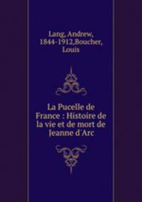 La Pucelle de France : Histoire de la vie et de mort de Jeanne d