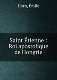 Saint Etienne : Roi apostolique de Hongrie