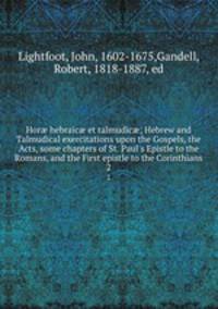 Hor? hebraic? et talmudic?; Hebrew and Talmudical exercitations upon the Gospels, the Acts, some chapters of St. Paul