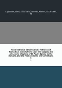 Hor? hebraic? et talmudic?; Hebrew and Talmudical exercitations upon the Gospels, the Acts, some chapters of St. Paul