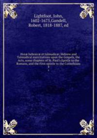 Hor? hebraic? et talmudic?; Hebrew and Talmudical exercitations upon the Gospels, the Acts, some chapters of St. Paul