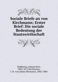 Sociale Briefe an von Kirchmann; Erster Brief: Die sociale Bedeutung der Staatswirthschaft