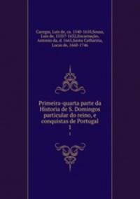 Primeira-quarta parte da Historia de S. Domingos particular do reino, e conquistas de Portugal. 1