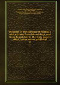 Memoirs of the Marquis of Pombal : with extracts from his writings, and from despatches in the state papers office, never before published. 2