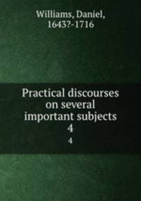 Practical discourses on several important subjects. 4