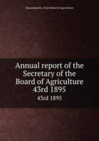 Annual report of the Secretary of the Board of Agriculture. 43rd 1895