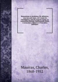 Romantisme et rvolution. d. dfinitive, avec une pref. nouv., de L`avenir de l`intelligence, suivi de Auguste Comte, Le romantisme fminin, Mademoiselle Monk, L`invocation a Minerve et Trois ides politiques
